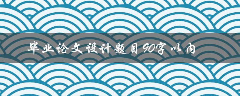 毕业论文设计题目90字以内