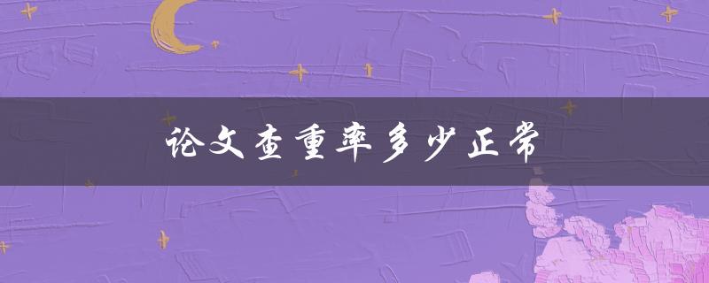 论文查重率多少正常(如何避免被判定为抄袭)