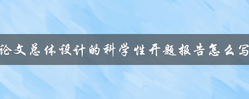 论文总体设计的科学性开题报告怎么写