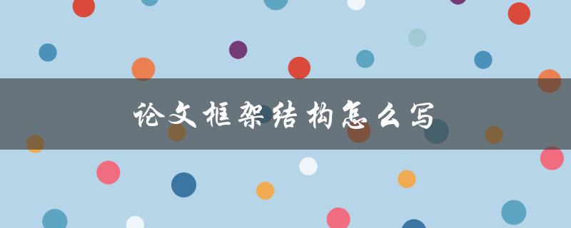 论文框架结构怎么写(详细步骤解析)