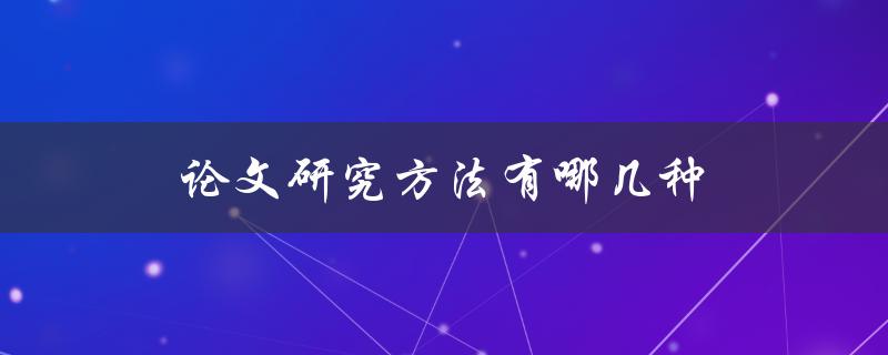 论文研究方法有哪几种(详细解析常见的研究方法)