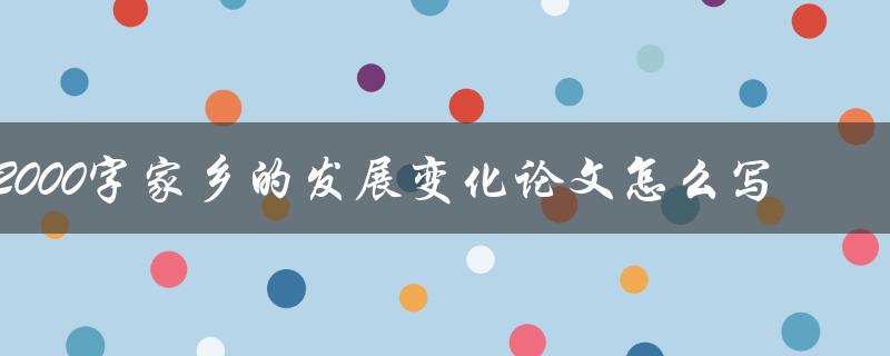 2000字家乡的发展变化论文怎么写