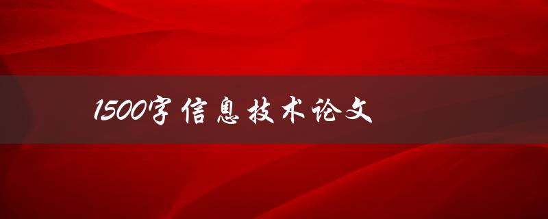 1500字信息技术论文(如何高效撰写并获得高分)