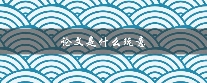 论文是什么玩意(如何写出一篇优秀的学术论文)