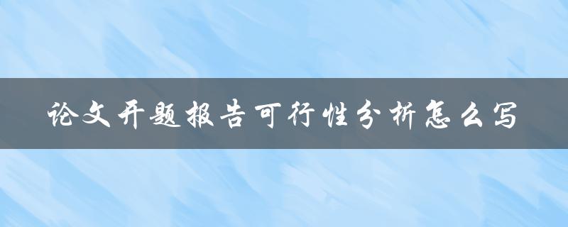 论文开题报告可行性分析怎么写