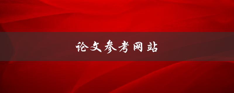 论文参考网站(哪些网站可以提供高质量的参考资料)
