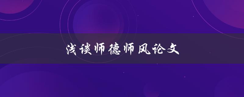 浅谈师德师风论文(如何写出优秀的师德师风论文)