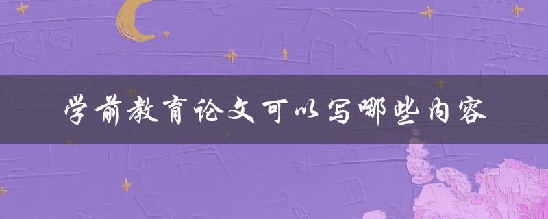 学前教育论文可以写哪些内容