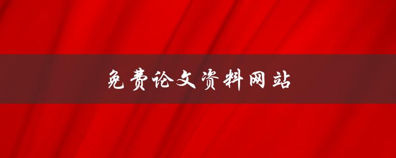 免费论文资料网站(哪些网站可以提供免费的论文资料下载)