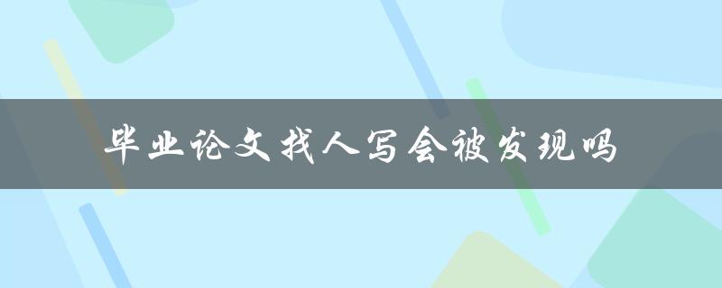 毕业论文找人写会被发现吗