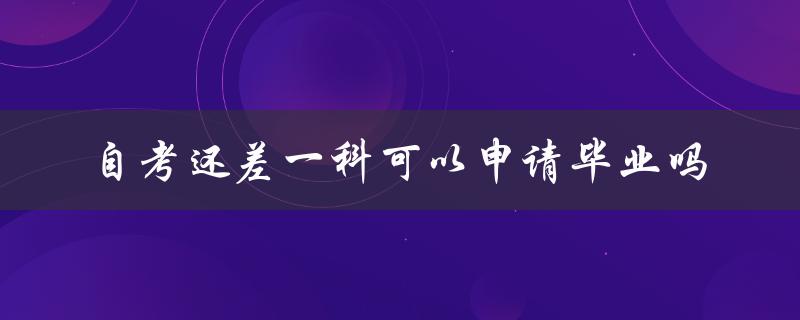 自考还差一科可以申请毕业吗
