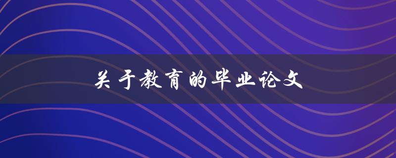 关于教育的毕业论文(如何选择合适的研究方向)