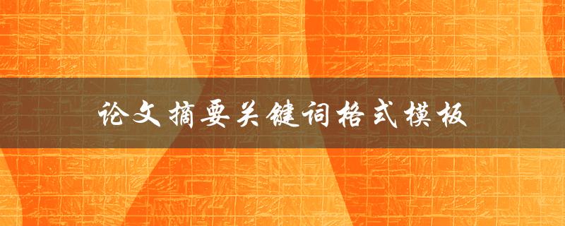 论文摘要关键词格式模板(如何正确使用并提高论文被引用率)
