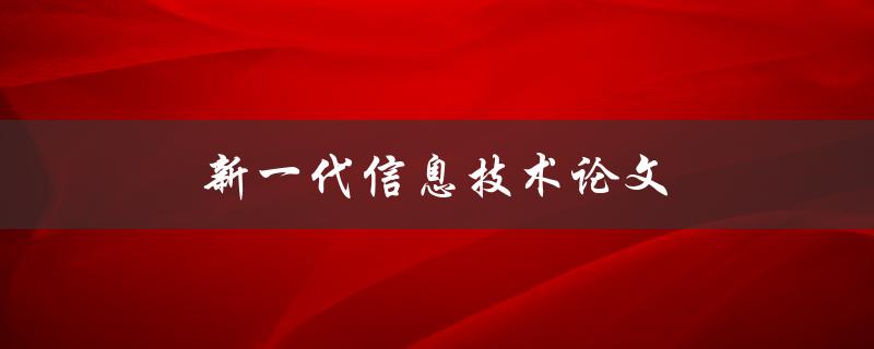 新一代信息技术论文(有哪些研究热点和未来趋势)