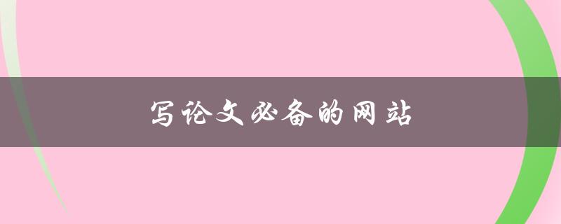 写论文必备的网站(哪些网站可以提高论文质量)