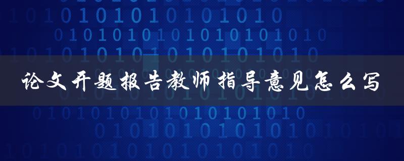 论文开题报告教师指导意见怎么写