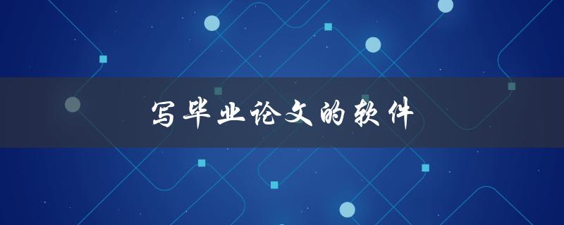 写毕业论文的软件(有哪些值得推荐的工具)