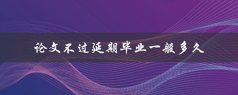 论文不过延期毕业一般多久