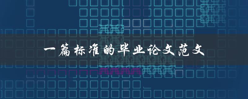 一篇标准的毕业论文范文(该如何撰写和组织结构)