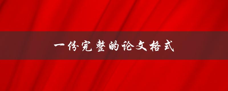 一份完整的论文格式(该如何规范撰写)