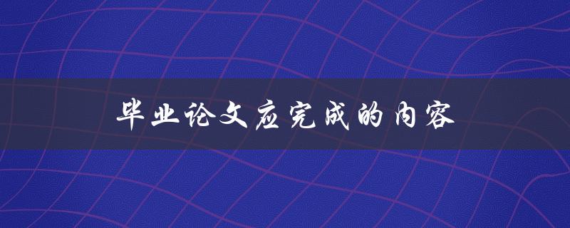 毕业论文应完成的内容(包括哪些部分？)