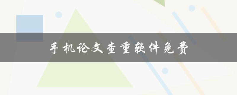 手机论文查重软件免费(有哪些好用的推荐？)