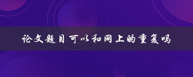 论文题目可以和网上的重复吗