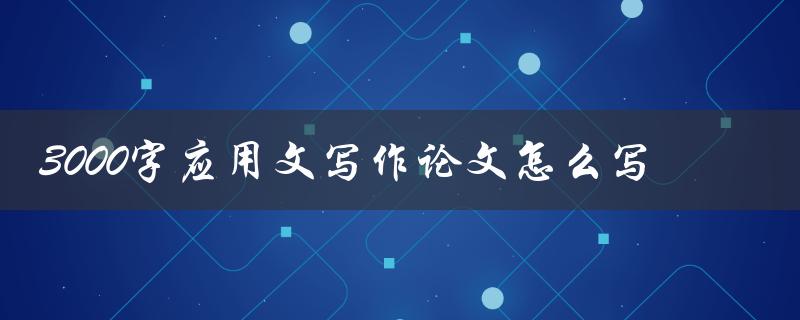 3000字应用文写作论文怎么写