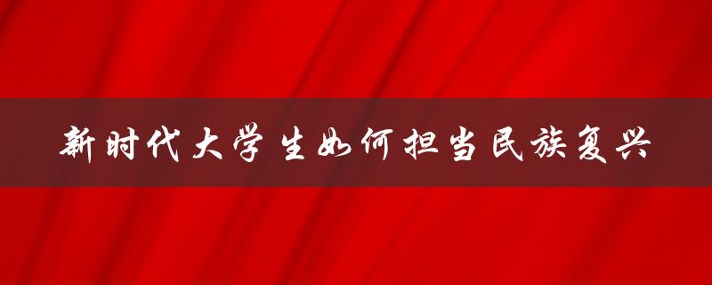 新时代大学生如何担当民族复兴