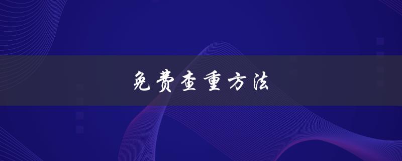 免费查重方法(有哪些可靠的工具推荐？)
