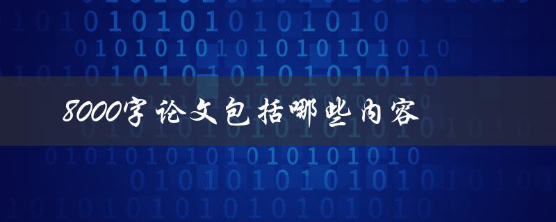 8000字论文包括哪些内容(详细解析论文结构和要素)