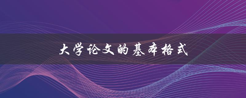 大学论文的基本格式(应该如何排版和编写)