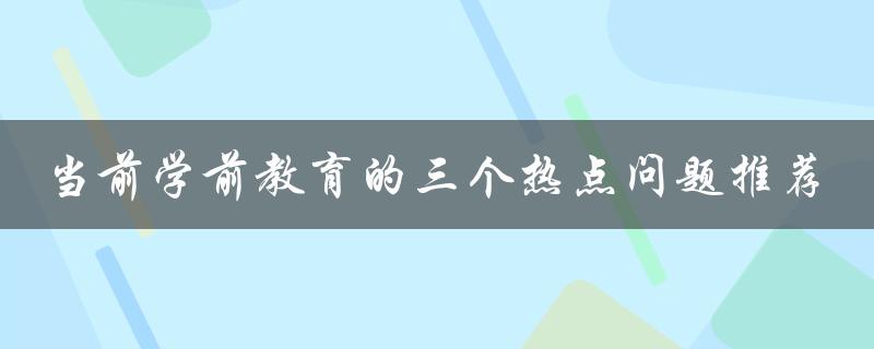 当前学前教育的三个热点问题推荐