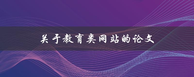 关于教育类网站的论文(如何评估其可信度与价值)