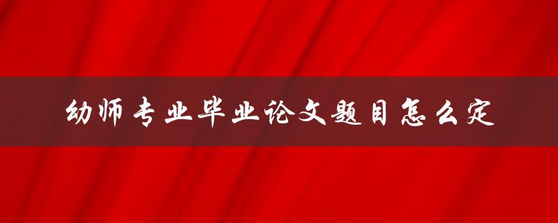 幼师专业毕业论文题目怎么定