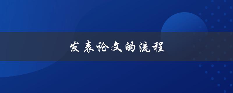 发表论文的流程(详细步骤及注意事项)