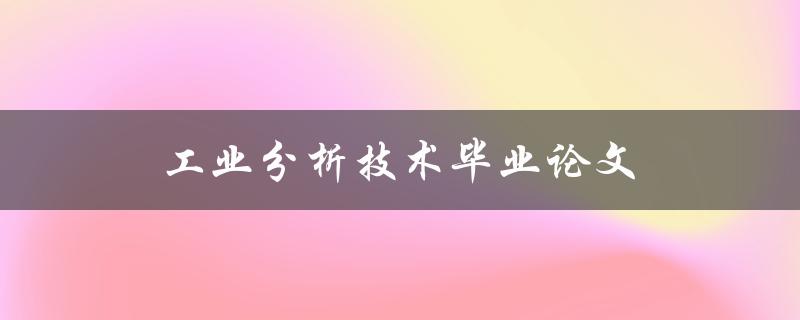 工业分析技术毕业论文(如何撰写高质量的毕业论文)