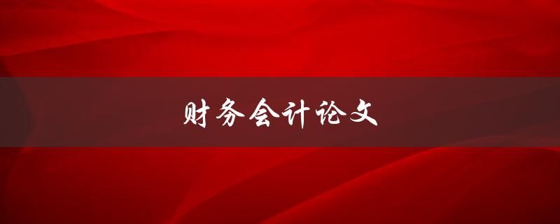 财务会计论文(如何撰写高质量的研究论文)