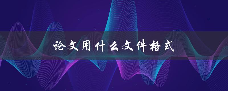 论文用什么文件格式(选对格式有哪些好处)