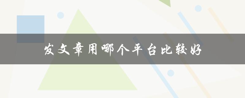 发文章用哪个平台比较好(探究适合你的自媒体平台选择)
