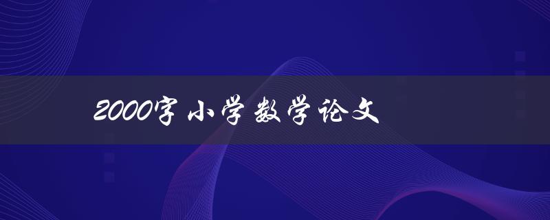 2000字小学数学论文(如何写出优秀的数学论文)
