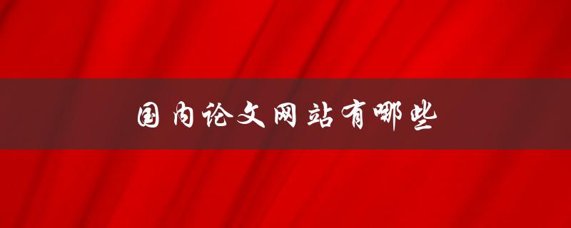 国内论文网站有哪些(推荐10个最受欢迎的网站)