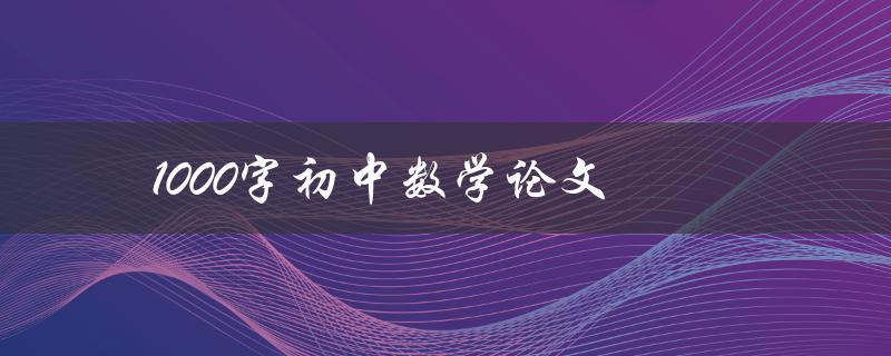 1000字初中数学论文(如何撰写高质量的数学论文)