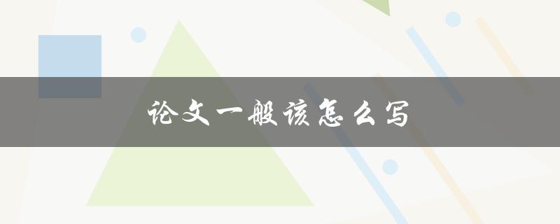 论文一般该怎么写(详细步骤解析)