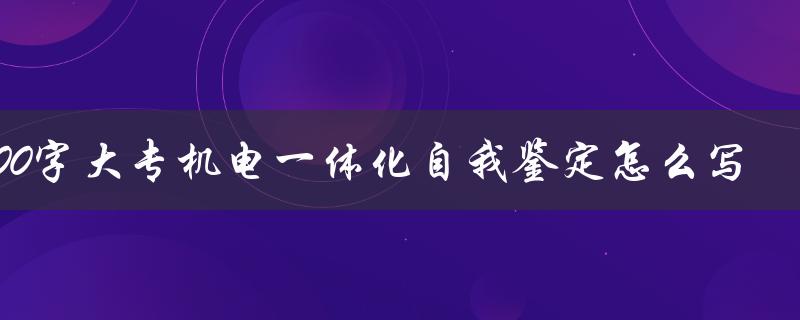 200字大专机电一体化自我鉴定怎么写