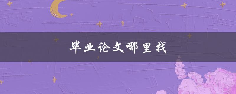 毕业论文哪里找(推荐几个靠谱的论文查重平台)