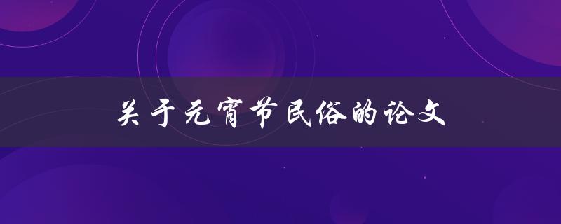 关于元宵节民俗的论文(哪些元宵节传统习俗你知道？)