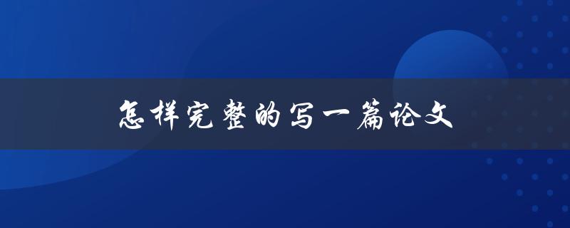 怎样完整的写一篇论文(从选题到修改，全方位指南)