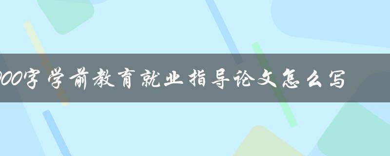 1000字学前教育就业指导论文怎么写