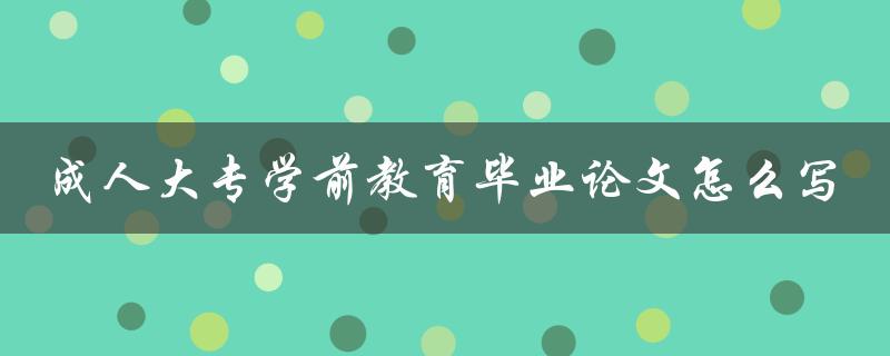 成人大专学前教育毕业论文怎么写 成人大专学前教育毕业论文怎么写
